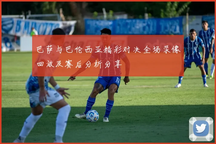 巴萨与巴伦西亚精彩对决全场录像回放及赛后分析分享