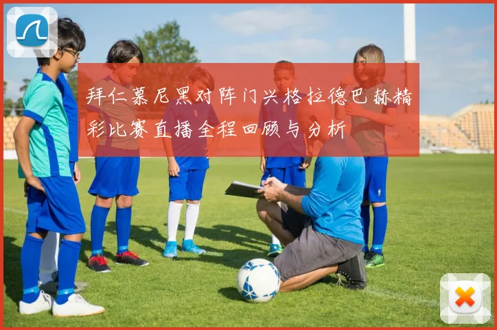 拜仁慕尼黑对阵门兴格拉德巴赫精彩比赛直播全程回顾与分析