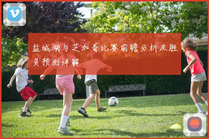 盐城湖与芝加哥比赛前瞻分析及胜负预测详解