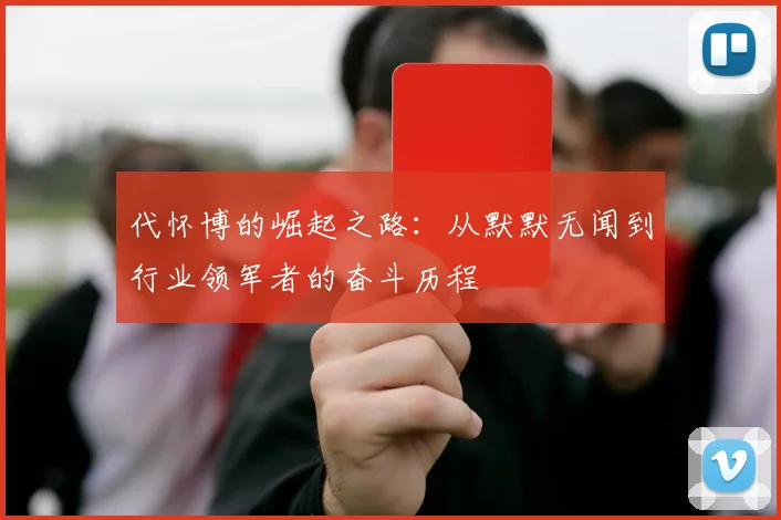 代怀博的崛起之路：从默默无闻到行业领军者的奋斗历程