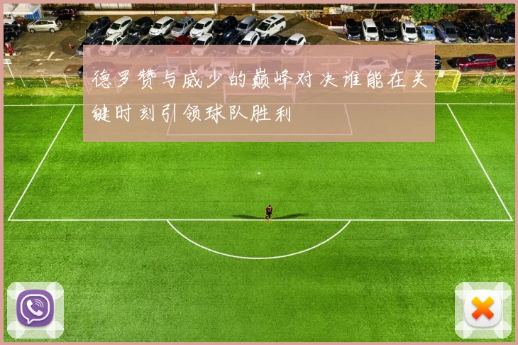 德罗赞与威少的巅峰对决谁能在关键时刻引领球队胜利