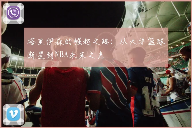 塔里伊森的崛起之路：从大学篮球新星到NBA未来之光
