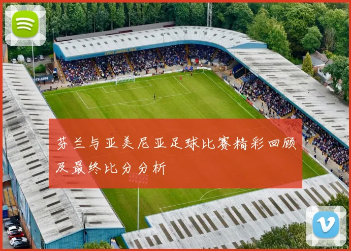 芬兰与亚美尼亚足球比赛精彩回顾及最终比分分析