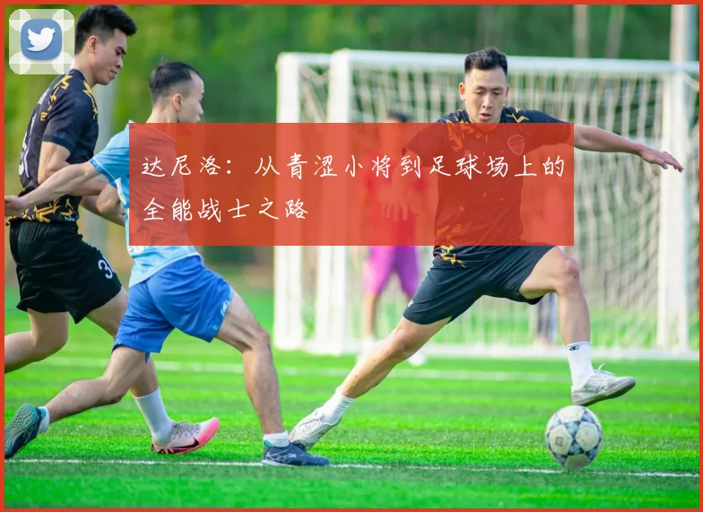达尼洛：从青涩小将到足球场上的全能战士之路
