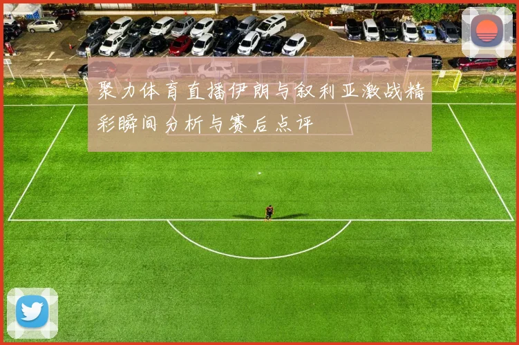 聚力体育直播伊朗与叙利亚激战精彩瞬间分析与赛后点评
