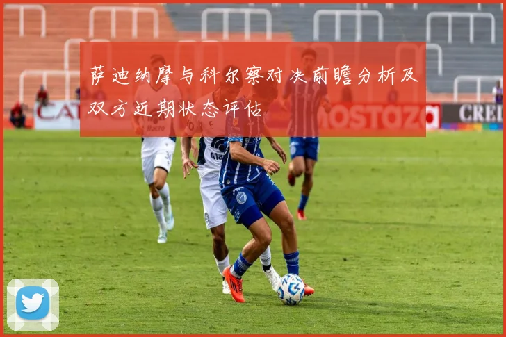 萨迪纳摩与科尔察对决前瞻分析及双方近期状态评估