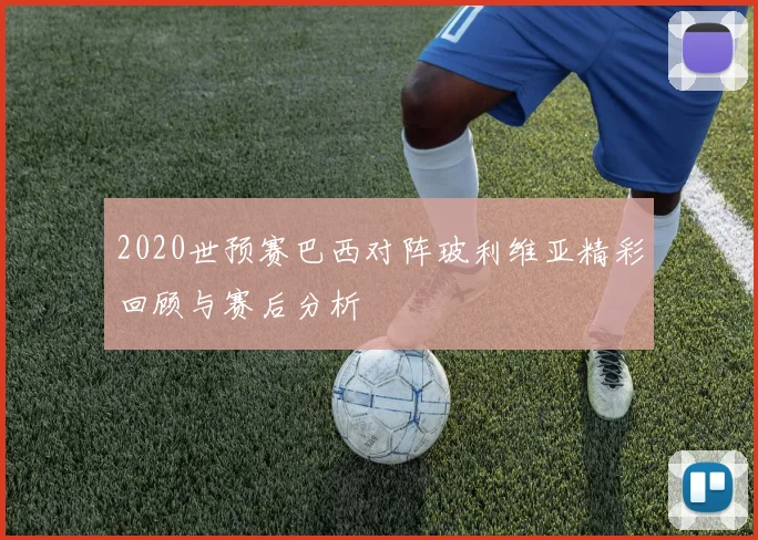 2020世预赛巴西对阵玻利维亚精彩回顾与赛后分析