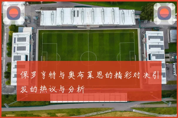 保罗亨特与奥布莱恩的精彩对决引发的热议与分析