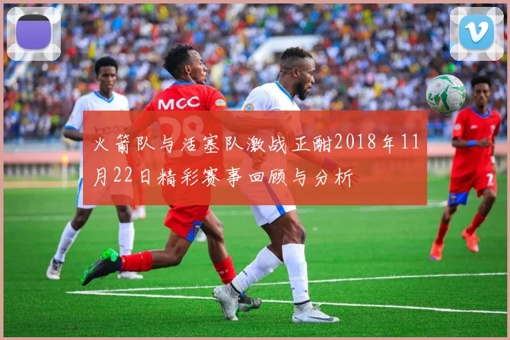 火箭队与活塞队激战正酣2018年11月22日精彩赛事回顾与分析