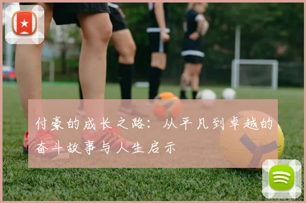 付豪的成长之路：从平凡到卓越的奋斗故事与人生启示