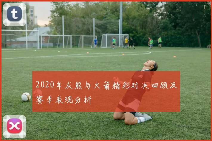 2020年灰熊与火箭精彩对决回顾及赛季表现分析