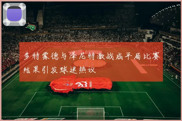 多特蒙德与泽尼特激战成平局比赛结果引发球迷热议