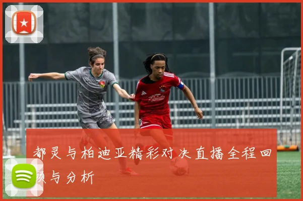 都灵与柏迪亚精彩对决直播全程回顾与分析