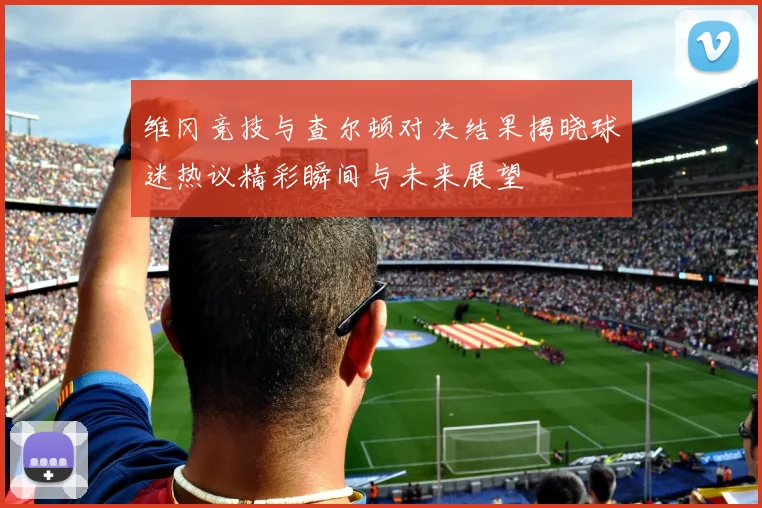 维冈竞技与查尔顿对决结果揭晓球迷热议精彩瞬间与未来展望