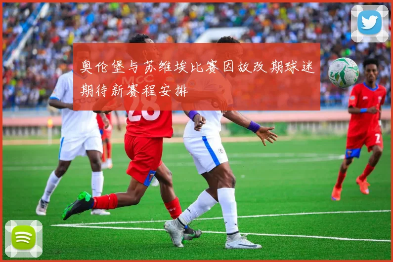 奥伦堡与苏维埃比赛因故改期球迷期待新赛程安排