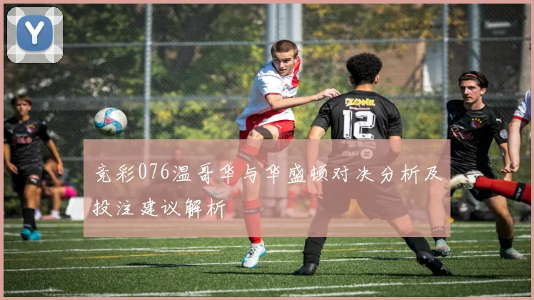 竞彩076温哥华与华盛顿对决分析及投注建议解析