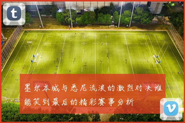 墨尔本城与悉尼流浪的激烈对决谁能笑到最后的精彩赛事分析
