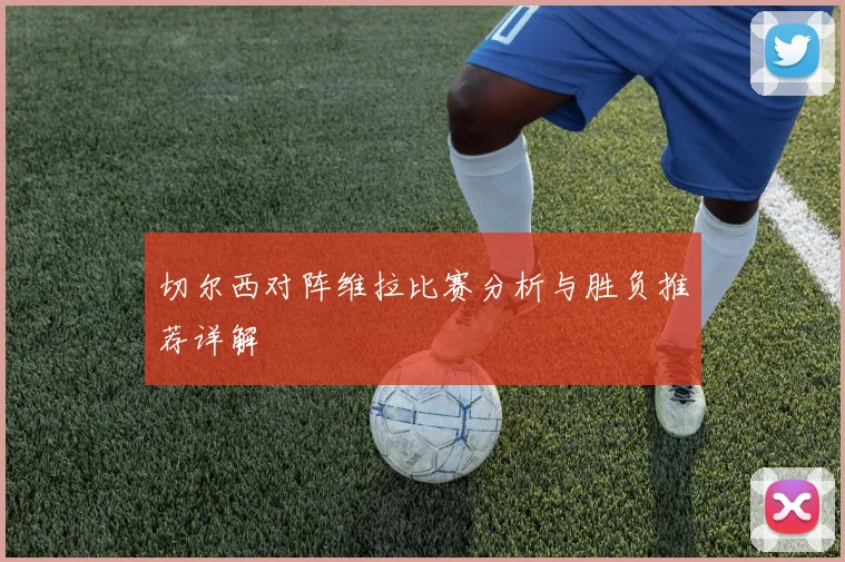 切尔西对阵维拉比赛分析与胜负推荐详解