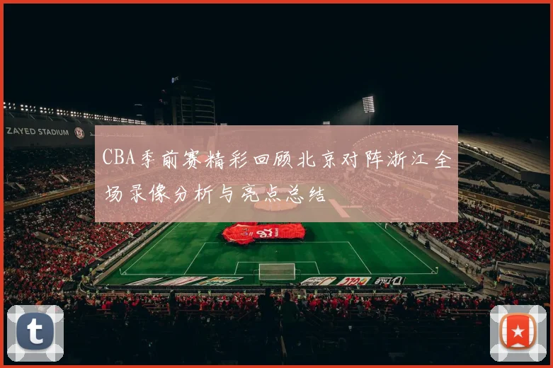 CBA季前赛精彩回顾北京对阵浙江全场录像分析与亮点总结