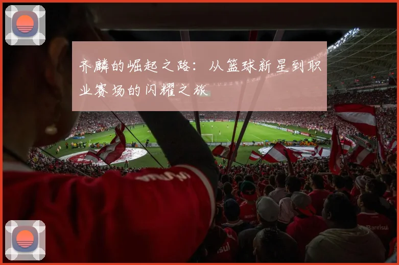 齐麟的崛起之路：从篮球新星到职业赛场的闪耀之旅